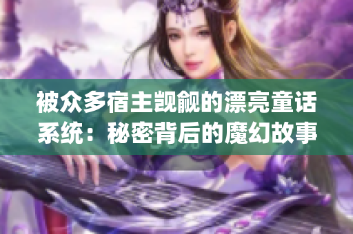 被众多宿主觊觎的漂亮童话系统：秘密背后的魔幻故事(1)
