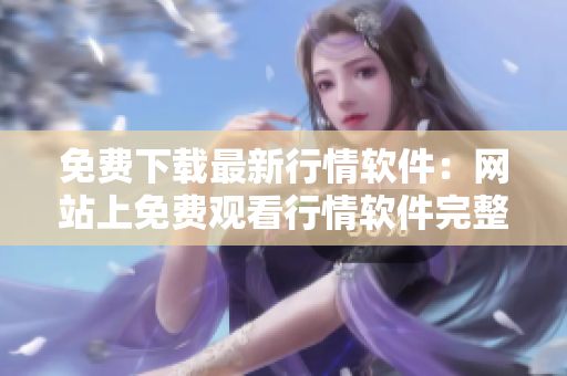 免费下载最新行情软件：网站上免费观看行情软件完整下载