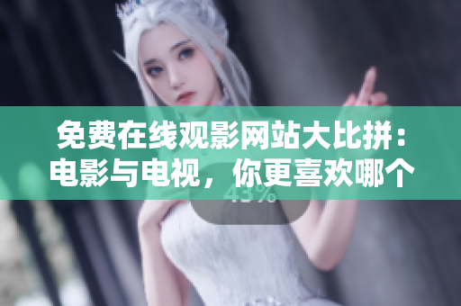 免费在线观影网站大比拼：电影与电视，你更喜欢哪个？