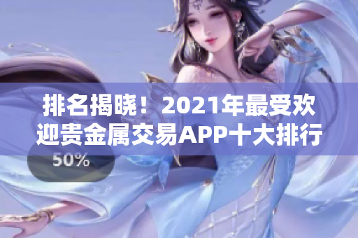 排名揭晓！2021年最受欢迎贵金属交易APP十大排行榜