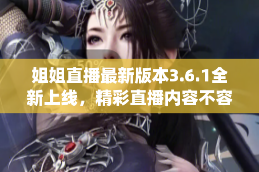 姐姐直播最新版本3.6.1全新上线，精彩直播内容不容错过(1)