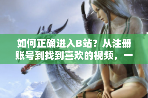 如何正确进入B站？从注册账号到找到喜欢的视频，一网打尽！