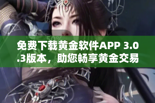 免费下载黄金软件APP 3.0.3版本，助您畅享黄金交易体验