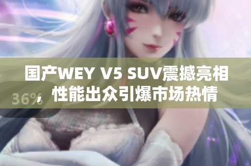 国产WEY V5 SUV震撼亮相，性能出众引爆市场热情