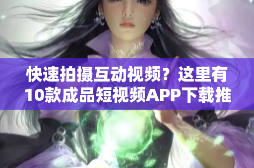 快速拍摄互动视频？这里有10款成品短视频APP下载推荐！