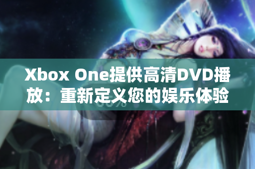 Xbox One提供高清DVD播放：重新定义您的娱乐体验