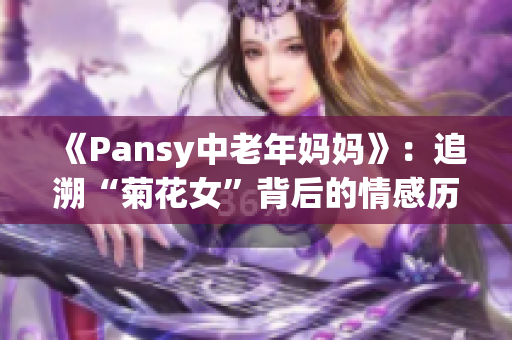 《Pansy中老年妈妈》：追溯“菊花女”背后的情感历程