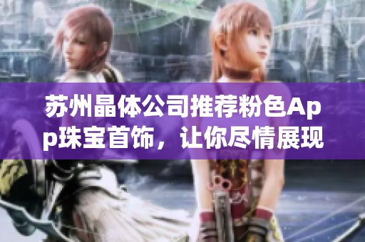 苏州晶体公司推荐粉色App珠宝首饰，让你尽情展现个性魅力(1)