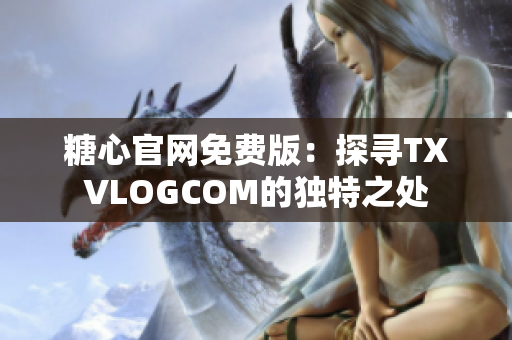 糖心官网免费版：探寻TXVLOGCOM的独特之处