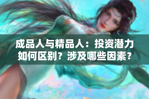 成品人与精品人：投资潜力如何区别？涉及哪些因素？