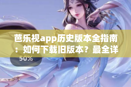 芭乐视app历史版本全指南：如何下载旧版本？最全详细教程分享(1)