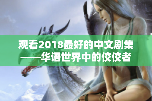 观看2018最好的中文剧集——华语世界中的佼佼者