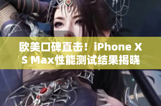 欧美口碑直击！iPhone XS Max性能测试结果揭晓