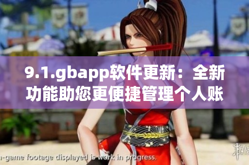 9.1.gbapp软件更新：全新功能助您更便捷管理个人账户