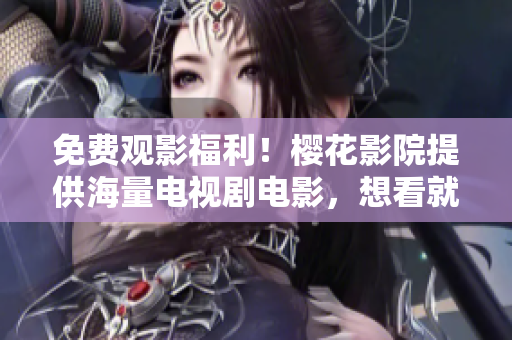 免费观影福利！樱花影院提供海量电视剧电影，想看就看！