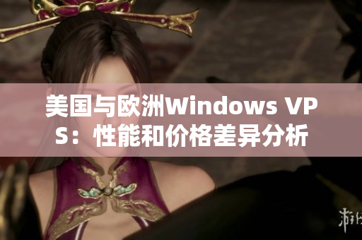 美国与欧洲Windows VPS：性能和价格差异分析