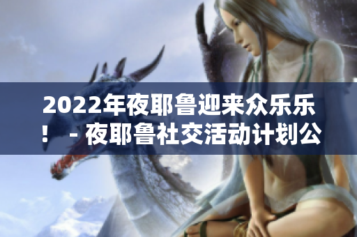 2022年夜耶鲁迎来众乐乐！ - 夜耶鲁社交活动计划公布
