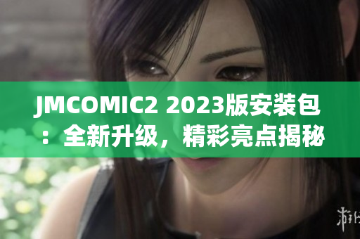 JMCOMIC2 2023版安装包：全新升级，精彩亮点揭秘