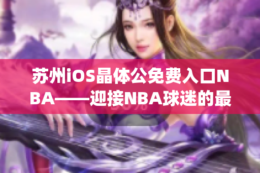 苏州iOS晶体公免费入口NBA——迎接NBA球迷的最佳去处(1)