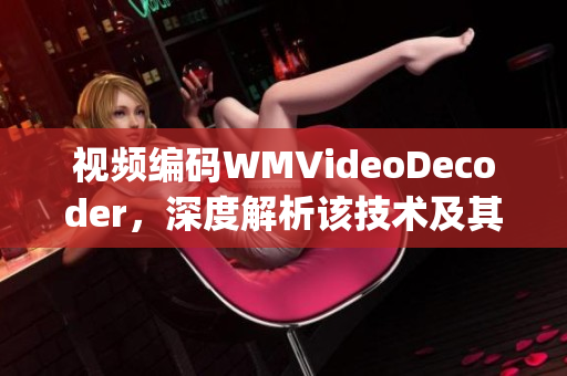 视频编码WMVideoDecoder，深度解析该技术及其影响(1)