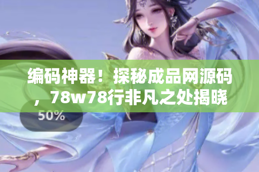 编码神器！探秘成品网源码，78w78行非凡之处揭晓