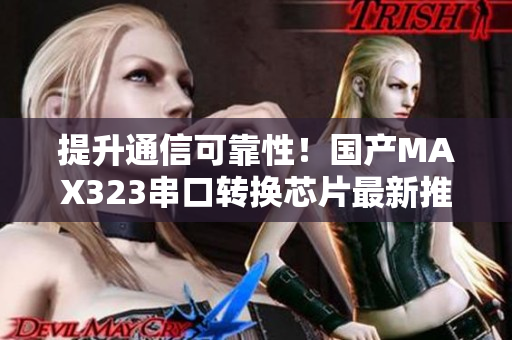 提升通信可靠性！国产MAX323串口转换芯片最新推出