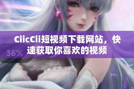 CiicCii短视频下载网站，快速获取你喜欢的视频