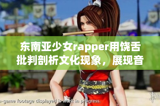 东南亚少女rapper用饶舌批判剖析文化现象，展现音乐的无限可能