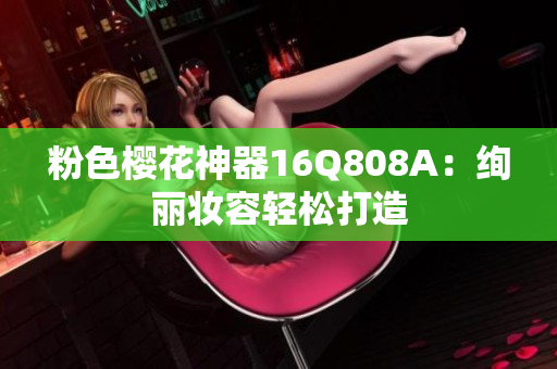 粉色樱花神器16Q808A：绚丽妆容轻松打造