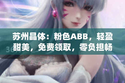 苏州晶体：粉色ABB，轻盈甜美，免费领取，零负担畅享。(1)