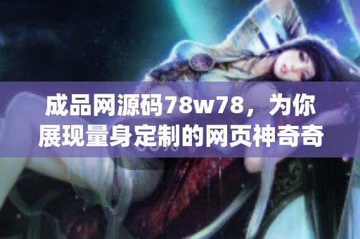 成品网源码78w78，为你展现量身定制的网页神奇奇迹(1)