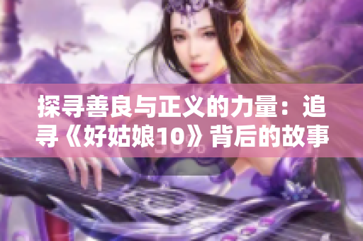 探寻善良与正义的力量：追寻《好姑娘10》背后的故事