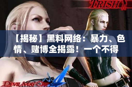 【揭秘】黑料网络：暴力、色情、赌博全揭露！一个不得不看的真相！