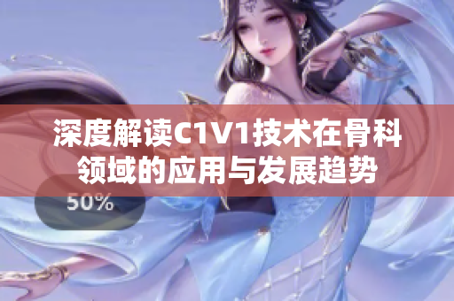 深度解读C1V1技术在骨科领域的应用与发展趋势