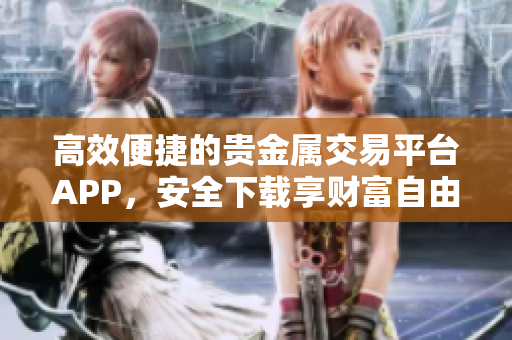高效便捷的贵金属交易平台APP，安全下载享财富自由