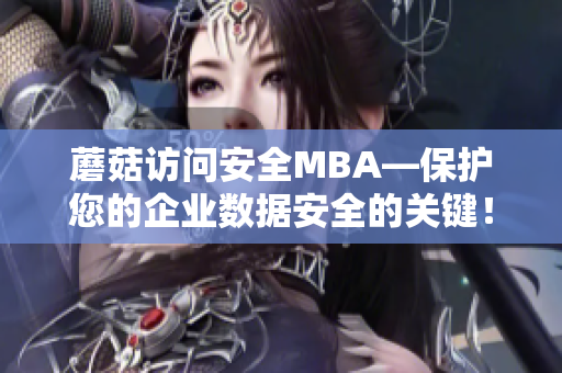 蘑菇访问安全MBA—保护您的企业数据安全的关键！