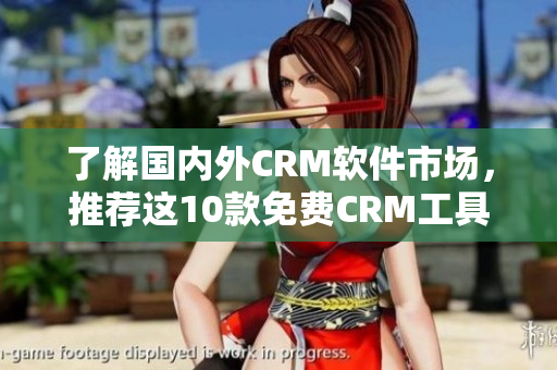 了解国内外CRM软件市场，推荐这10款免费CRM工具！