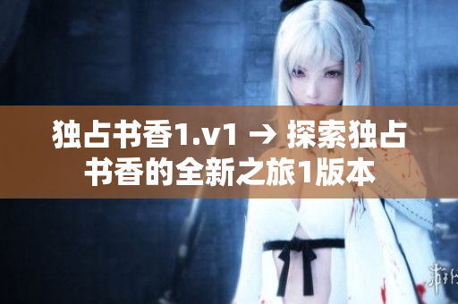 独占书香1.v1 → 探索独占书香的全新之旅1版本