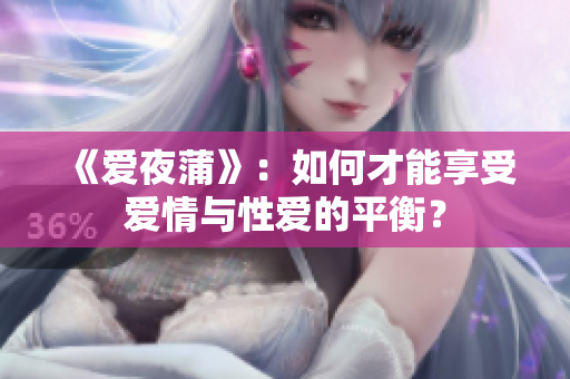 《爱夜蒲》：如何才能享受爱情与性爱的平衡？