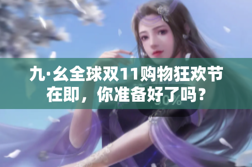 九·幺全球双11购物狂欢节在即，你准备好了吗？