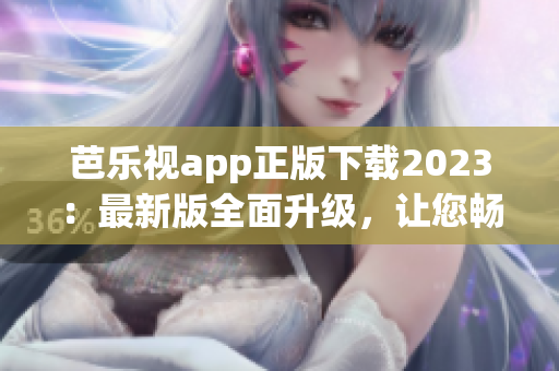 芭乐视app正版下载2023：最新版全面升级，让您畅享影视盛宴(1)