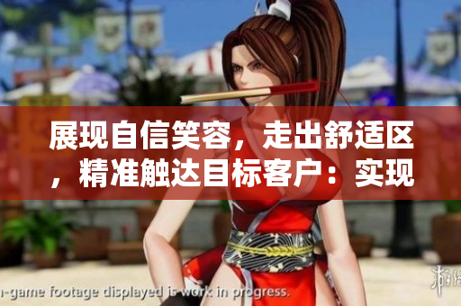 展现自信笑容，走出舒适区，精准触达目标客户：实现高效营销的秘诀