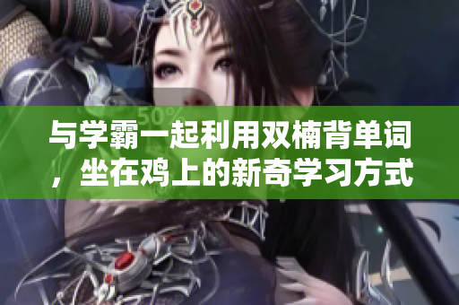 与学霸一起利用双楠背单词，坐在鸡上的新奇学习方式