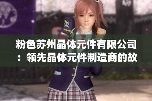 粉色苏州晶体元件有限公司：领先晶体元件制造商的故事，请您了解(1)