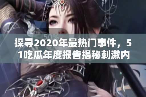 探寻2020年最热门事件，51吃瓜年度报告揭秘刺激内幕