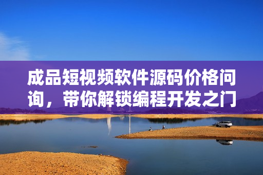 成品短视频软件源码价格问询，带你解锁编程开发之门