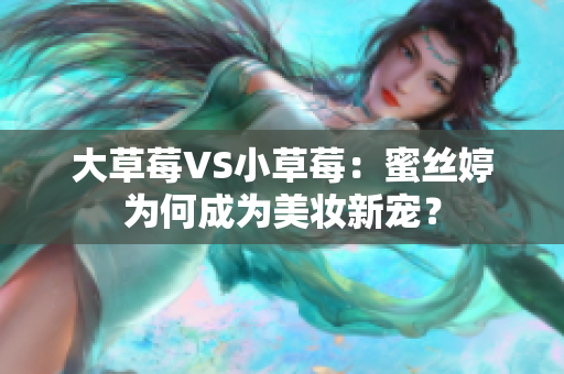 大草莓VS小草莓：蜜丝婷为何成为美妆新宠？