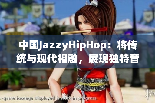 中国JazzyHipHop：将传统与现代相融，展现独特音乐魅力