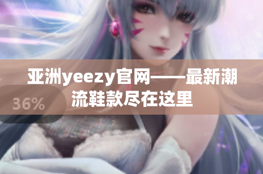 亚洲yeezy官网——最新潮流鞋款尽在这里