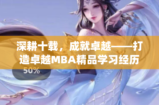 深耕十载，成就卓越——打造卓越MBA精品学习经历(1)